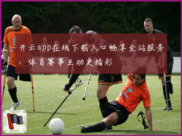 开云app在线下载入口畅享全站服务，体育赛事互动更精彩