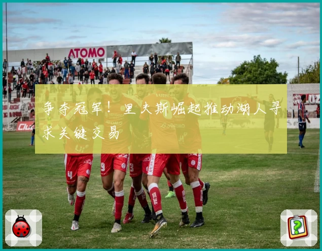 争夺冠军！里夫斯崛起推动湖人寻求关键交易