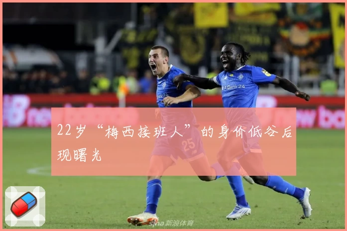 22岁“梅西接班人”的身价低谷后现曙光