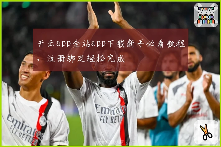 开云app全站app下载新手必看教程，注册绑定轻松完成