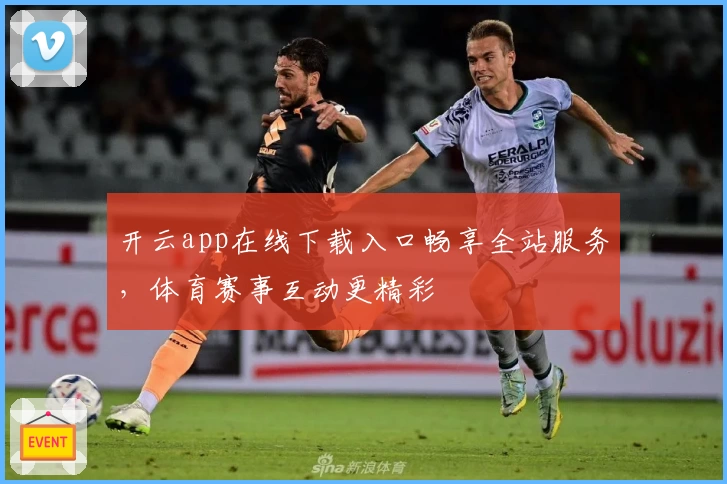 开云app在线下载入口畅享全站服务,体育赛事互动更精彩