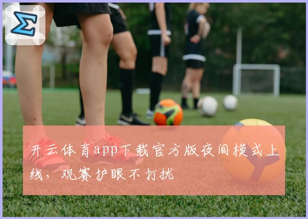 开云体育app下载官方版夜间模式上线,观赛护眼不打扰