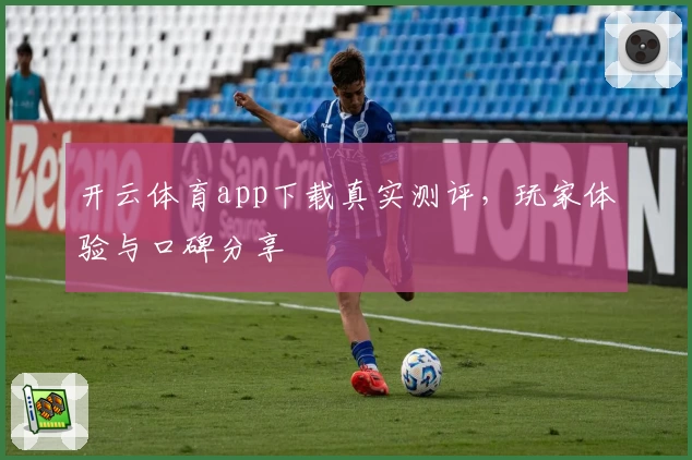 开云体育app下载真实测评，玩家体验与口碑分享