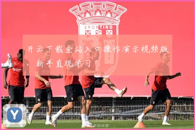 开云下载全站入口操作演示视频版，新手直观学习