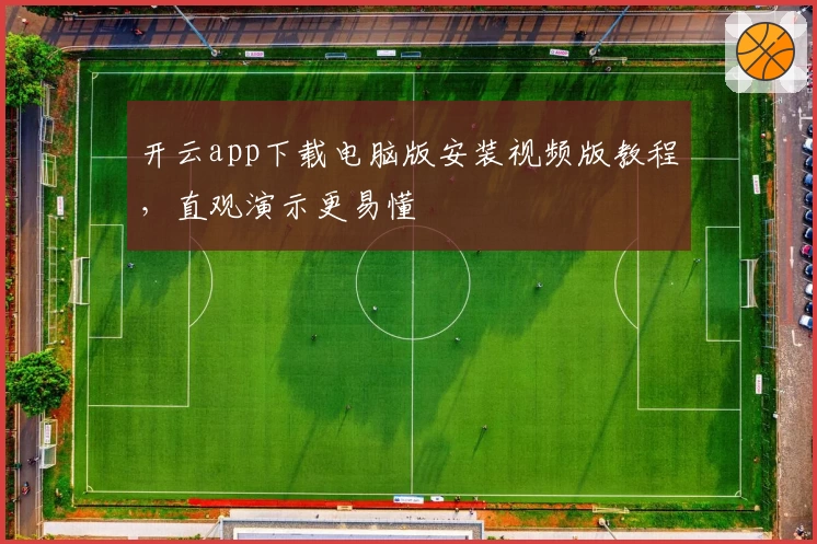 开云app下载电脑版安装视频版教程，直观演示更易懂