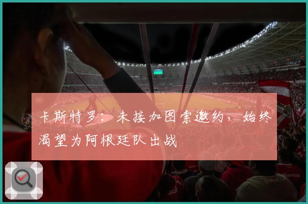 卡斯特罗：未接加图索邀约，始终渴望为阿根廷队出战