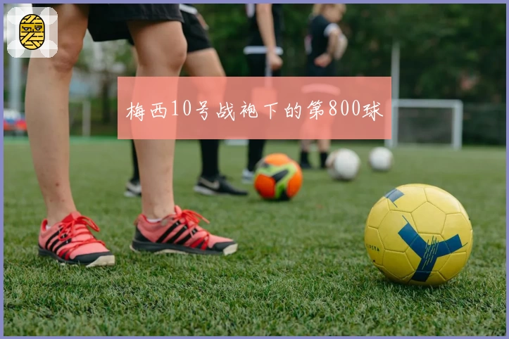 梅西10号战袍下的第800球