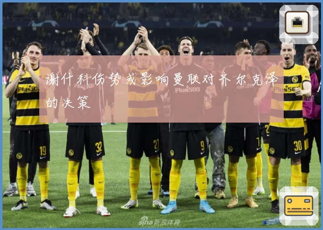 谢什科伤势或影响曼联对齐尔克泽的决策