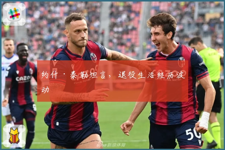 约什·泰勒坦言,退役生活经历波动