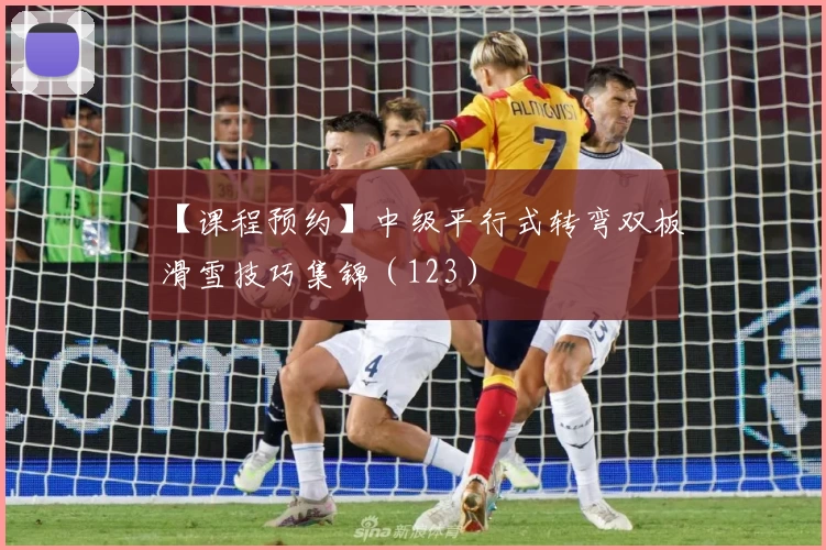 【课程预约】中级平行式转弯双板滑雪技巧集锦（123）