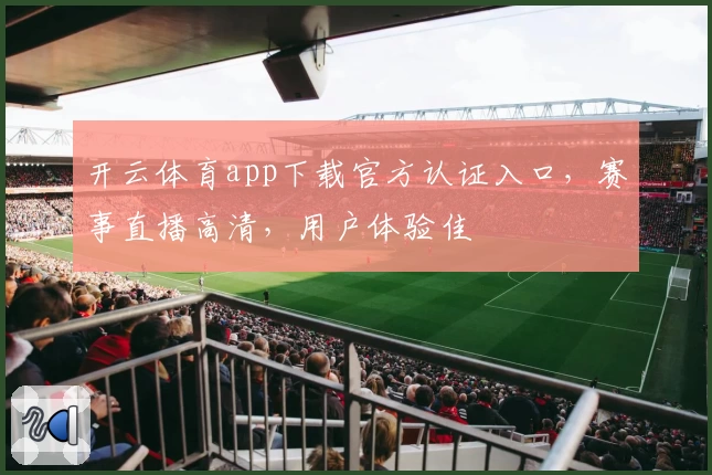 开云体育app下载官方认证入口，赛事直播高清，用户体验佳