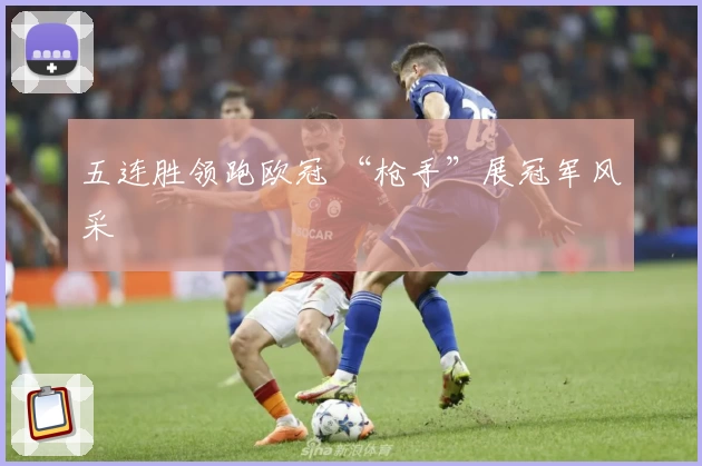 五连胜领跑欧冠 “枪手”展冠军风采