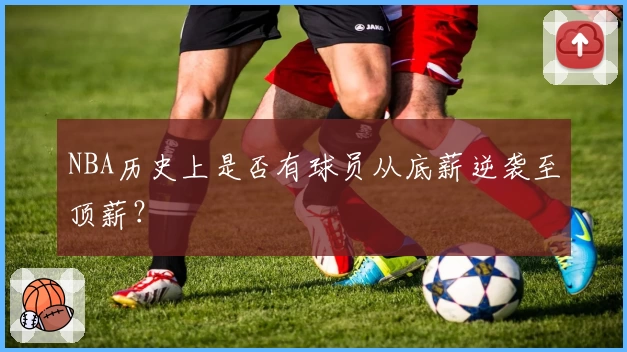 NBA历史上是否有球员从底薪逆袭至顶薪?