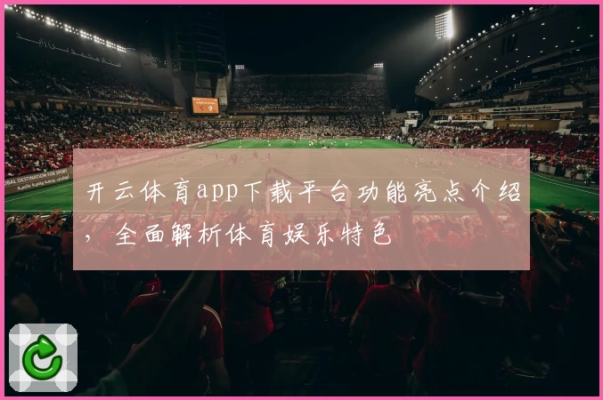 开云体育app下载平台功能亮点介绍，全面解析体育娱乐特色