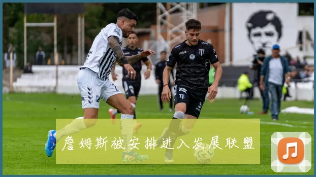 詹姆斯被安排进入发展联盟