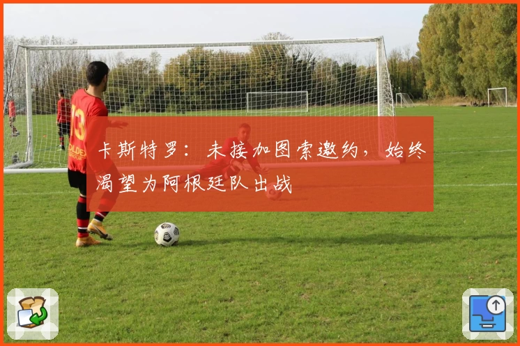 卡斯特罗：未接加图索邀约，始终渴望为阿根廷队出战